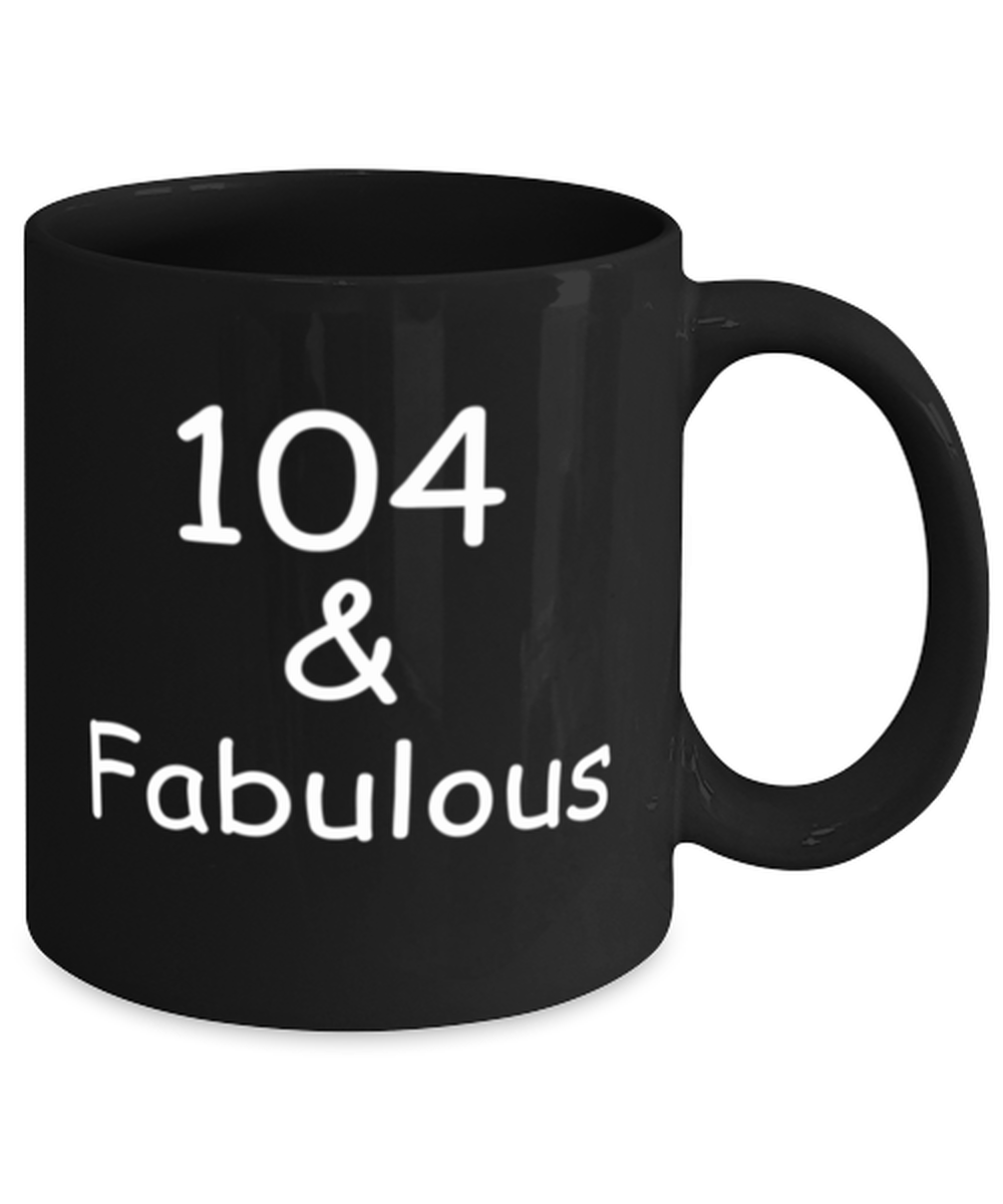 104th birthday Mugs for Women & Men - 104 And Fabulous - Funny Black Porcelain Coffee 11 oz