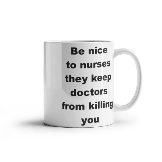 Be nice to nurses, they keep doctors from killing you - White Porcelain Coffee 11 oz