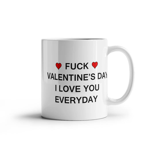 Funny Valentine's Mug - Fuck Valentine's Day I Love You Everyday - 11oz Sarcastic Romantic Love Gift for Valentine's Day, Best Couples, Married, Best