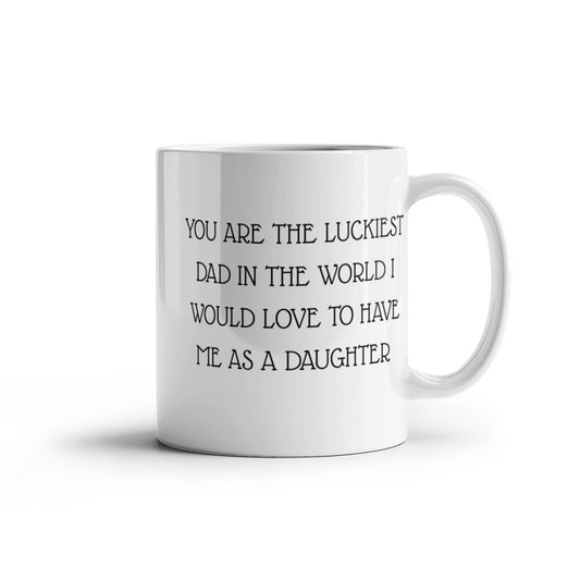 You Are The Luckiest Dad, Fathers Day Coffee Mug, Mug From Daughter, Dad Birthday Mug- White Porcelain Coffee Mug 11 Oz Fathers Day Special Mug