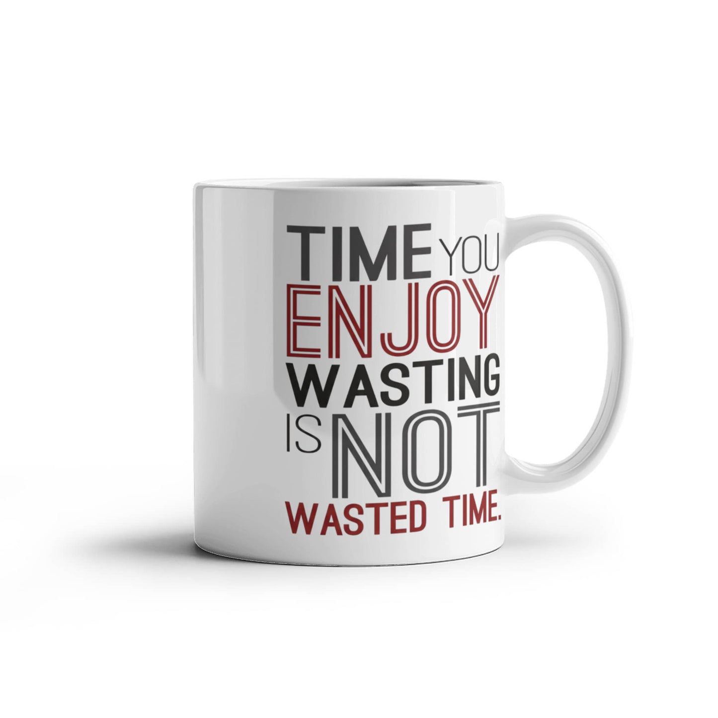 Time you enjoy wasting is not wasted time - Funny White Porcelain Coffee 11 oz