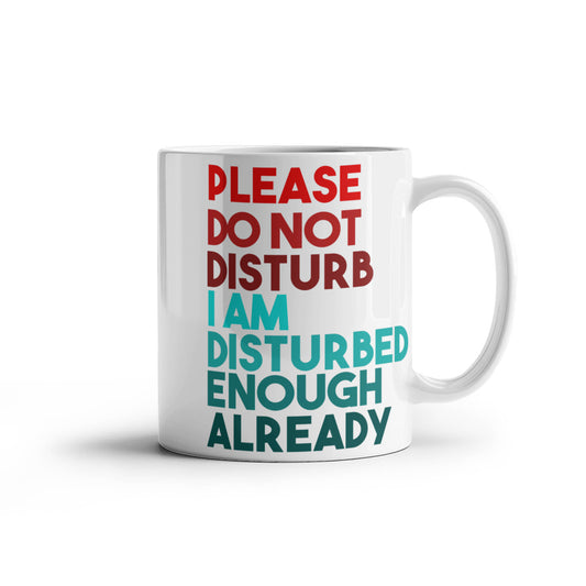 Please Do Not Disturb I Am Disturbed Enough Already- White Porcelain Coffee Mug 11 Oz Funny Quotes Coffee Mug