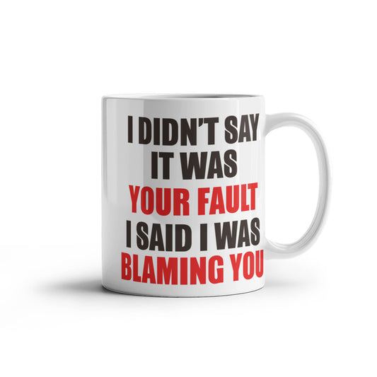 I Didn't Say It Was Your Fault I Said I Was Blaming You, Funny Quotes Mug- White Porcelain Coffee Mug 11 Oz Funny Quotes Coffee Mug