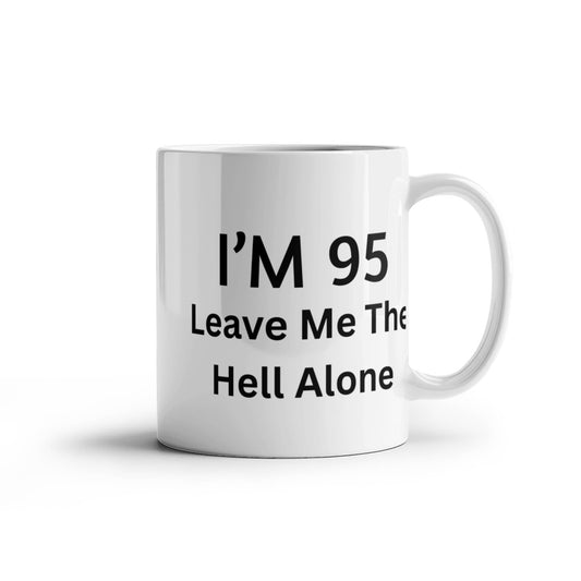 95th Birthday Coffee Mug, I Am 95 Leave Me The Hell Alone- White Porcelain Coffee Mug 11 oz