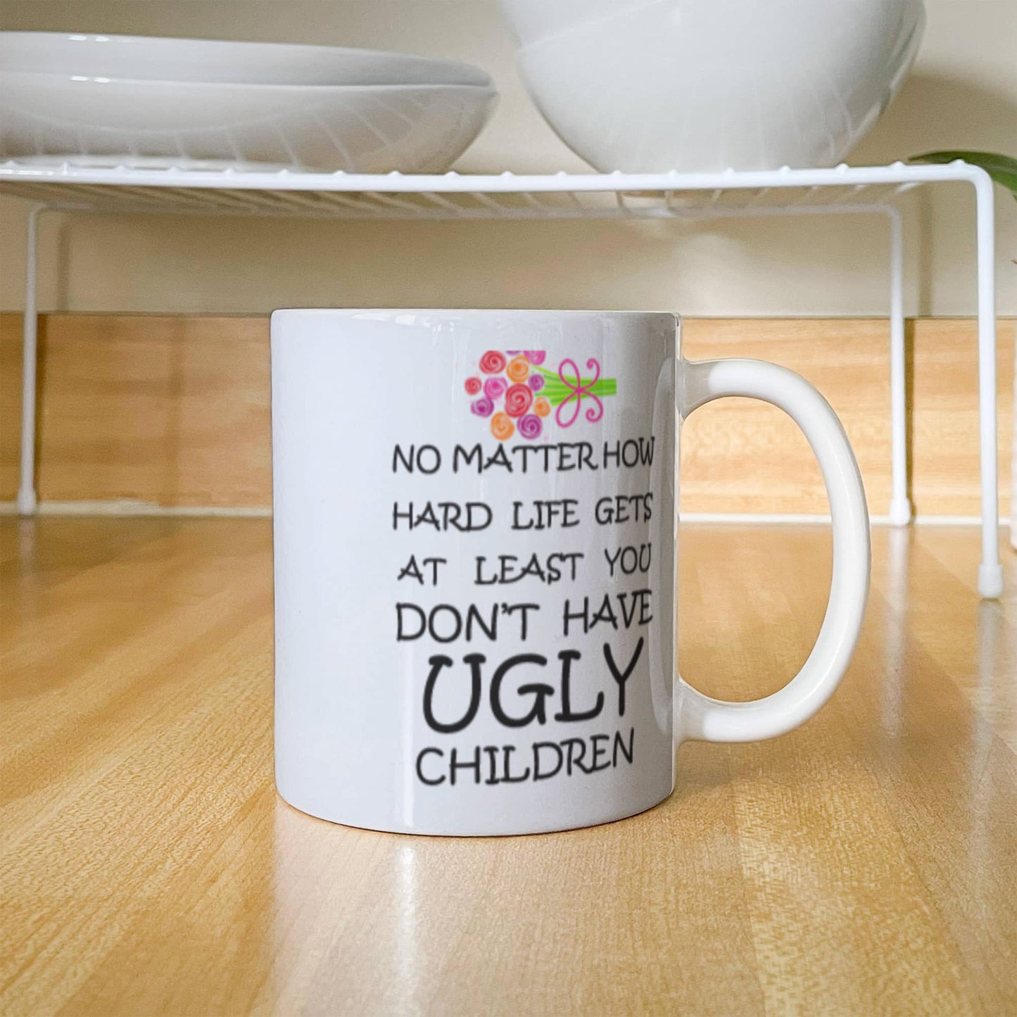 No Matter How Hard Life Gets At Least You Don't Have Ugly Children Coffee Mug Funny 11 OZ