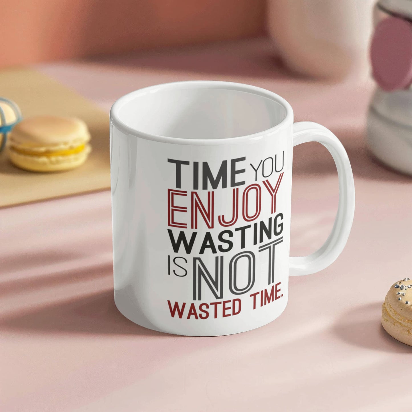 Time you enjoy wasting is not wasted time - Funny White Porcelain Coffee 11 oz