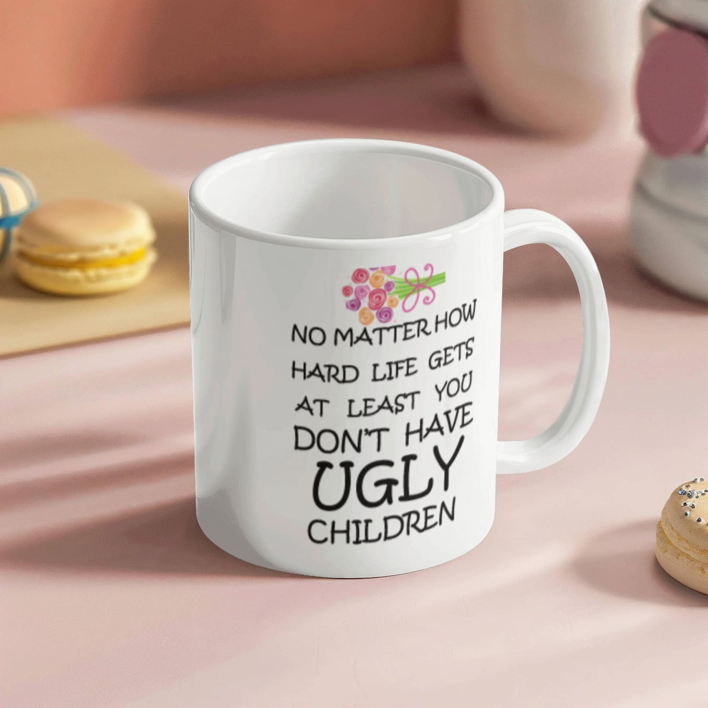 No Matter How Hard Life Gets At Least You Don't Have Ugly Children Coffee Mug Funny 11 OZ