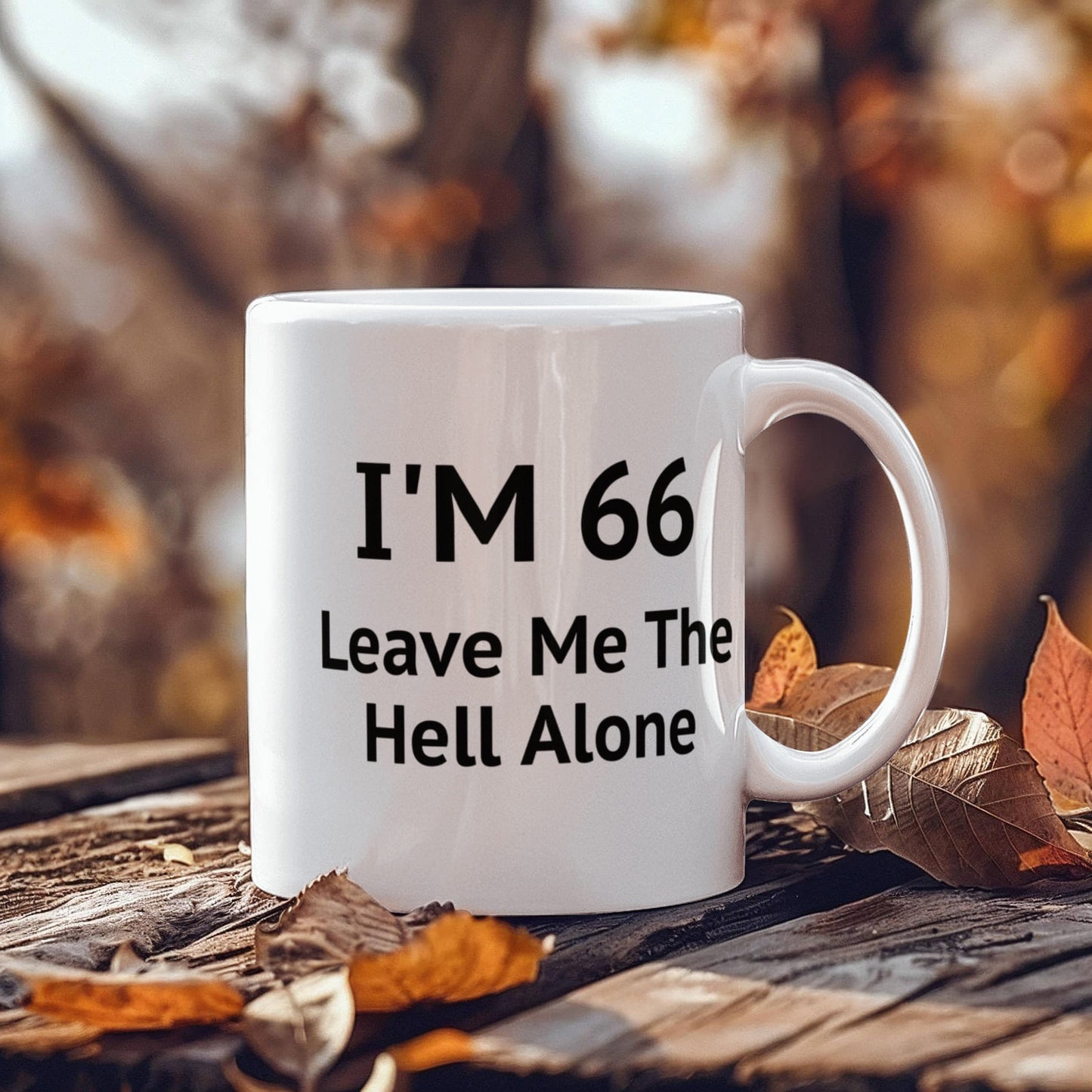 66th Birthday Coffee Mug, I Am 66 Leave Me The Hell Alone- White Porcelain Coffee Mug 11