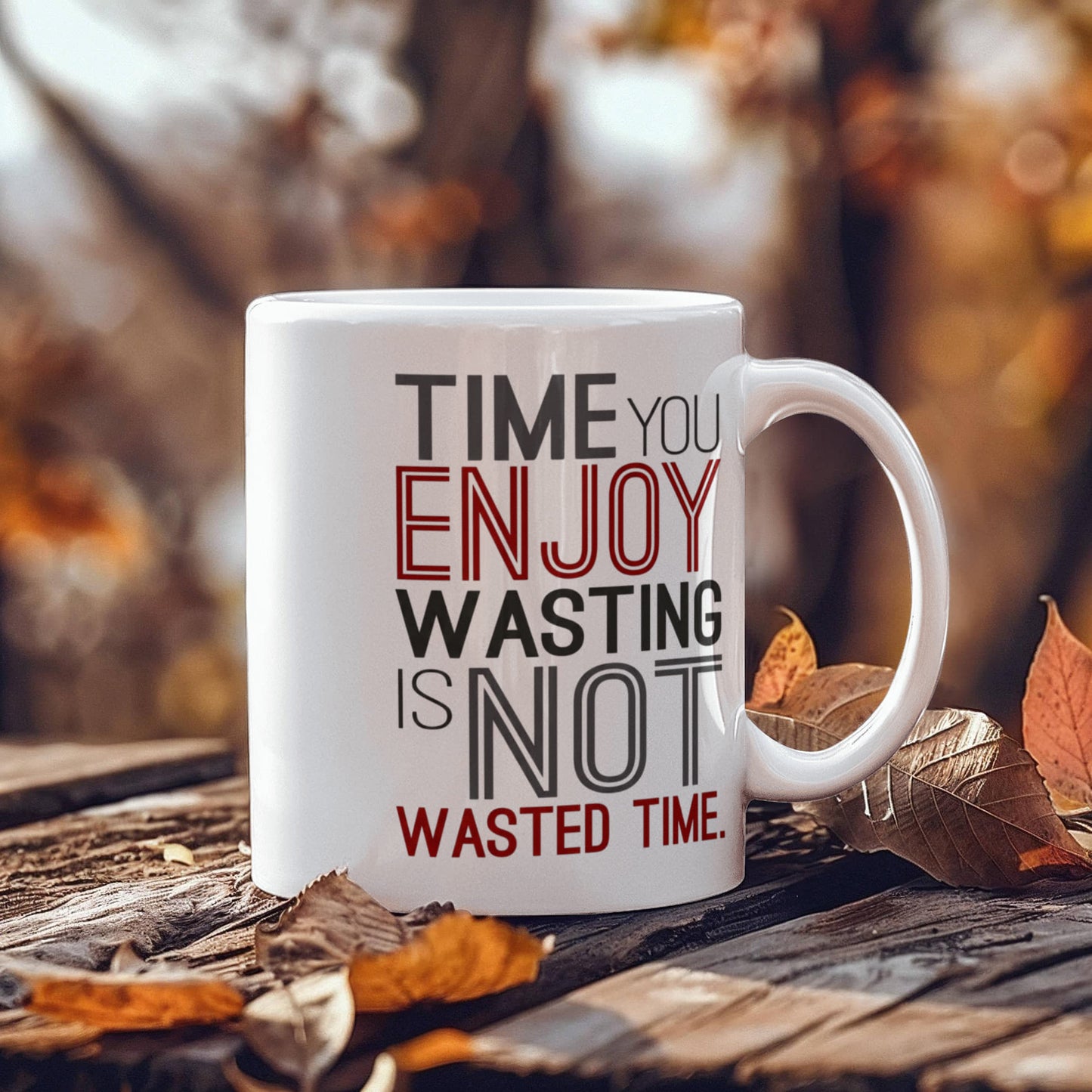 Time you enjoy wasting is not wasted time - Funny White Porcelain Coffee 11 oz