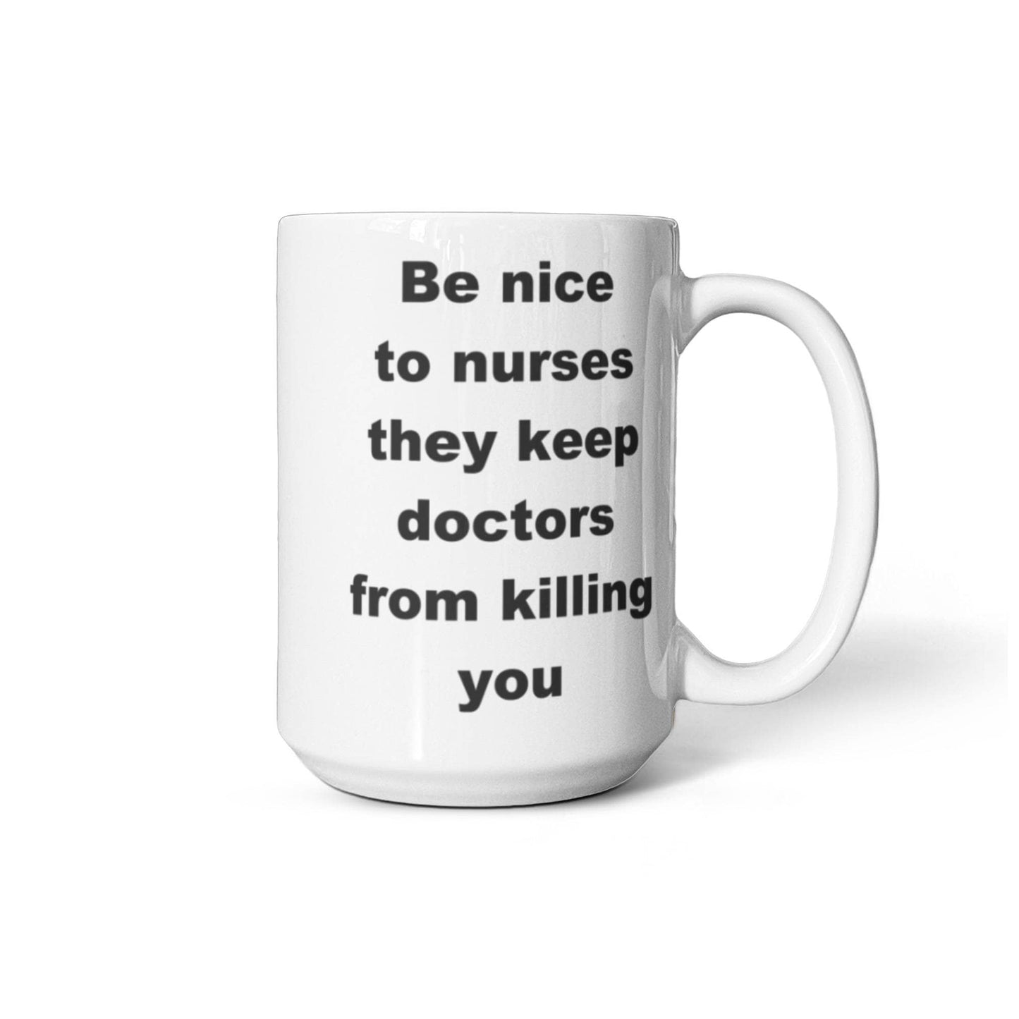 Be nice to nurses, they keep doctors from killing you - White Porcelain Coffee 11 oz