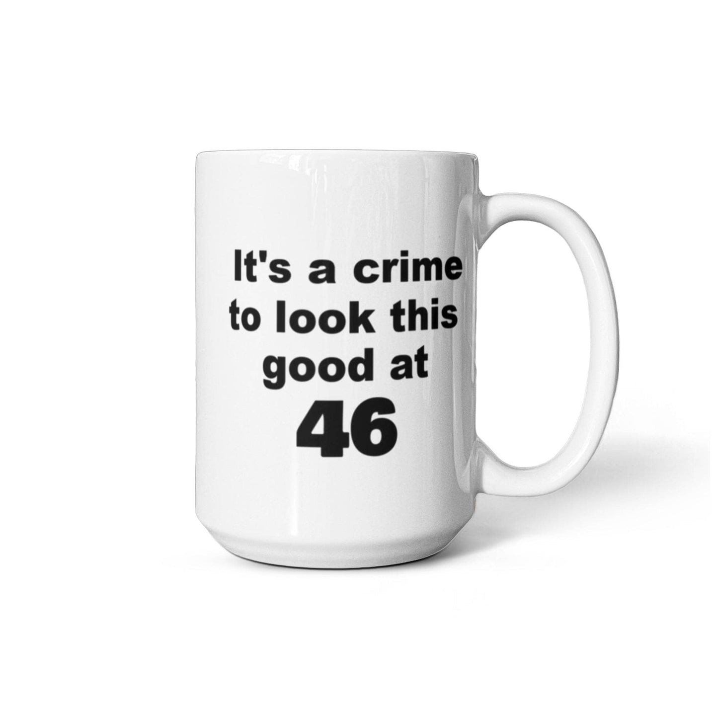 46th birthday gift mug, It's a crime to look this good at 46 - White Porcelain Coffee 11 oz