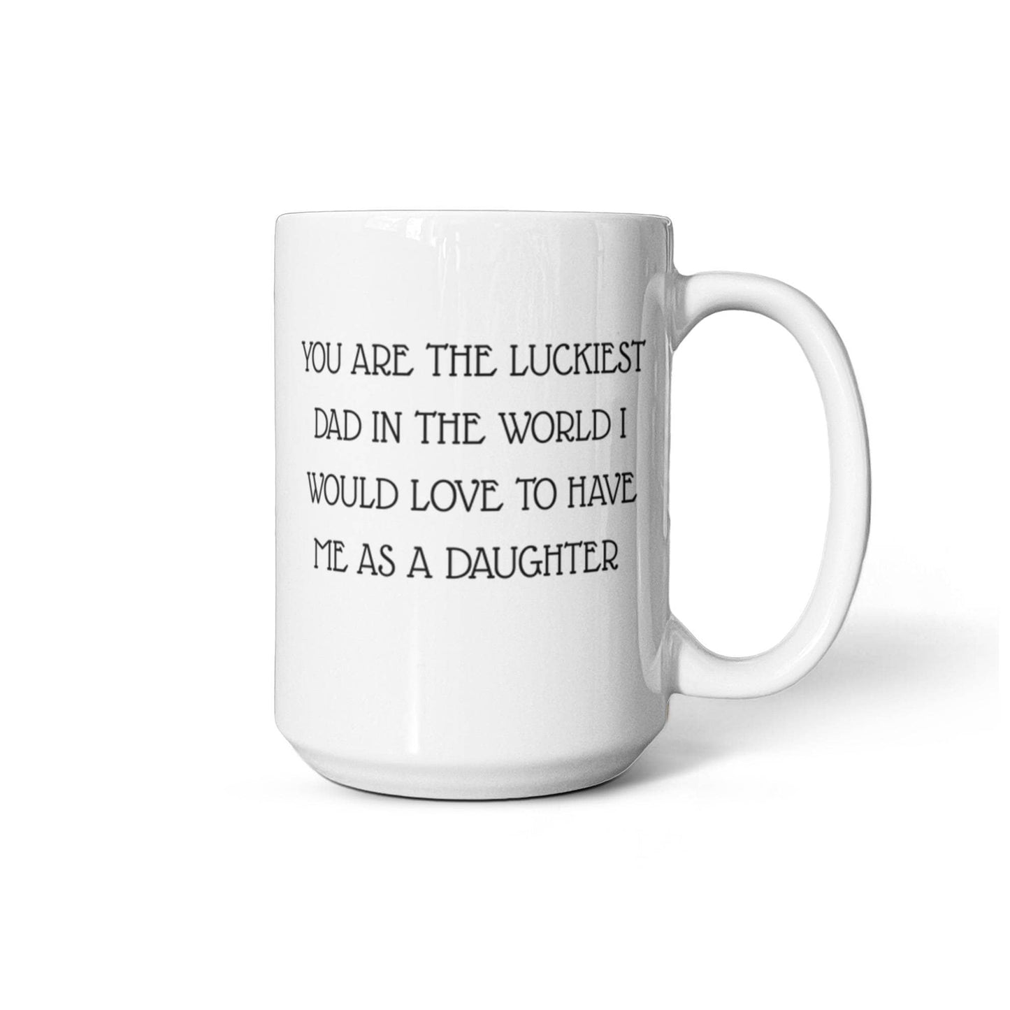 You Are The Luckiest Dad, Fathers Day Coffee Mug, Mug From Daughter, Dad Birthday Mug- White Porcelain Coffee Mug 11 Oz Fathers Day Special Mug