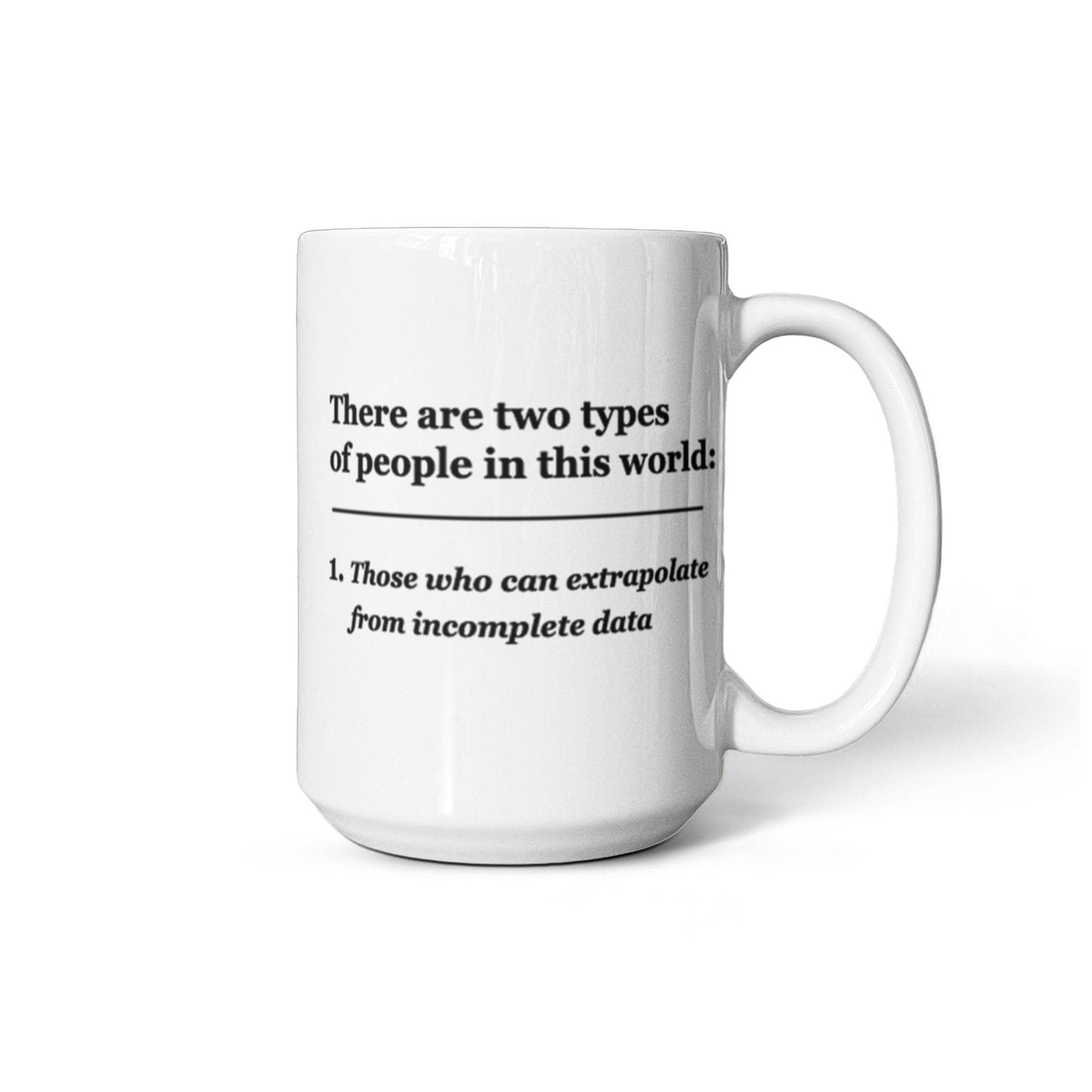 There are Two Types of People, Those who can Extrapolate from Incomplete Data 11 OZ Coffee Mugs Tea Cups Funny Gifts People Quotes