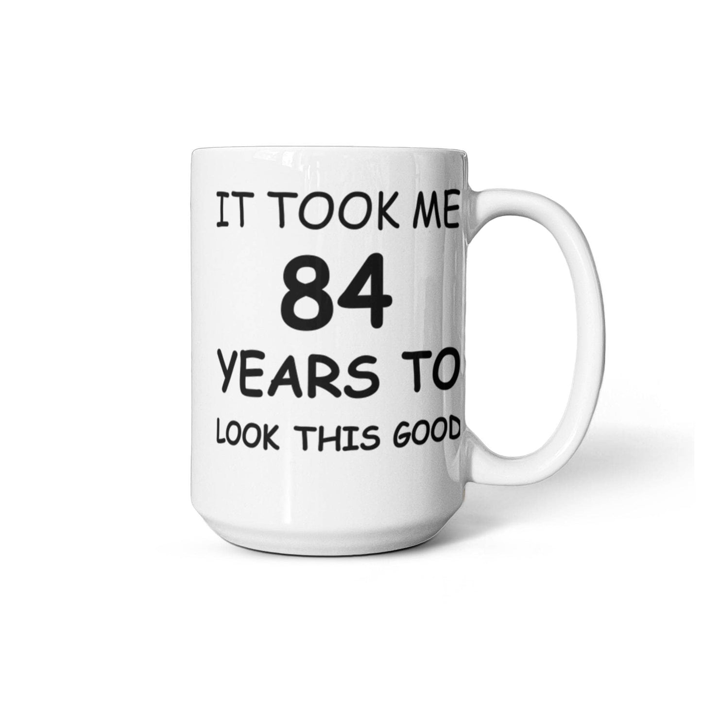 84th Birthday Mug for Men/Women, Birthday Coffee Mugs - It Took me 84 Years to Look This Good - Best 84th Birthday White Coffee Mug 11 oz