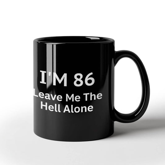 86th Birthday Coffee Mug, I Am 86 Leave Me The Hell Alone- Black Porcelain Coffee Mug 11 oz