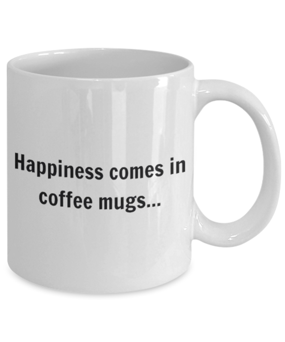 Happiness Comes In Coffee Mugs, Coffee Lover Gift Mug, Coffee addict Birthday Gift- White Ceramic Coffee Mug 11 Oz