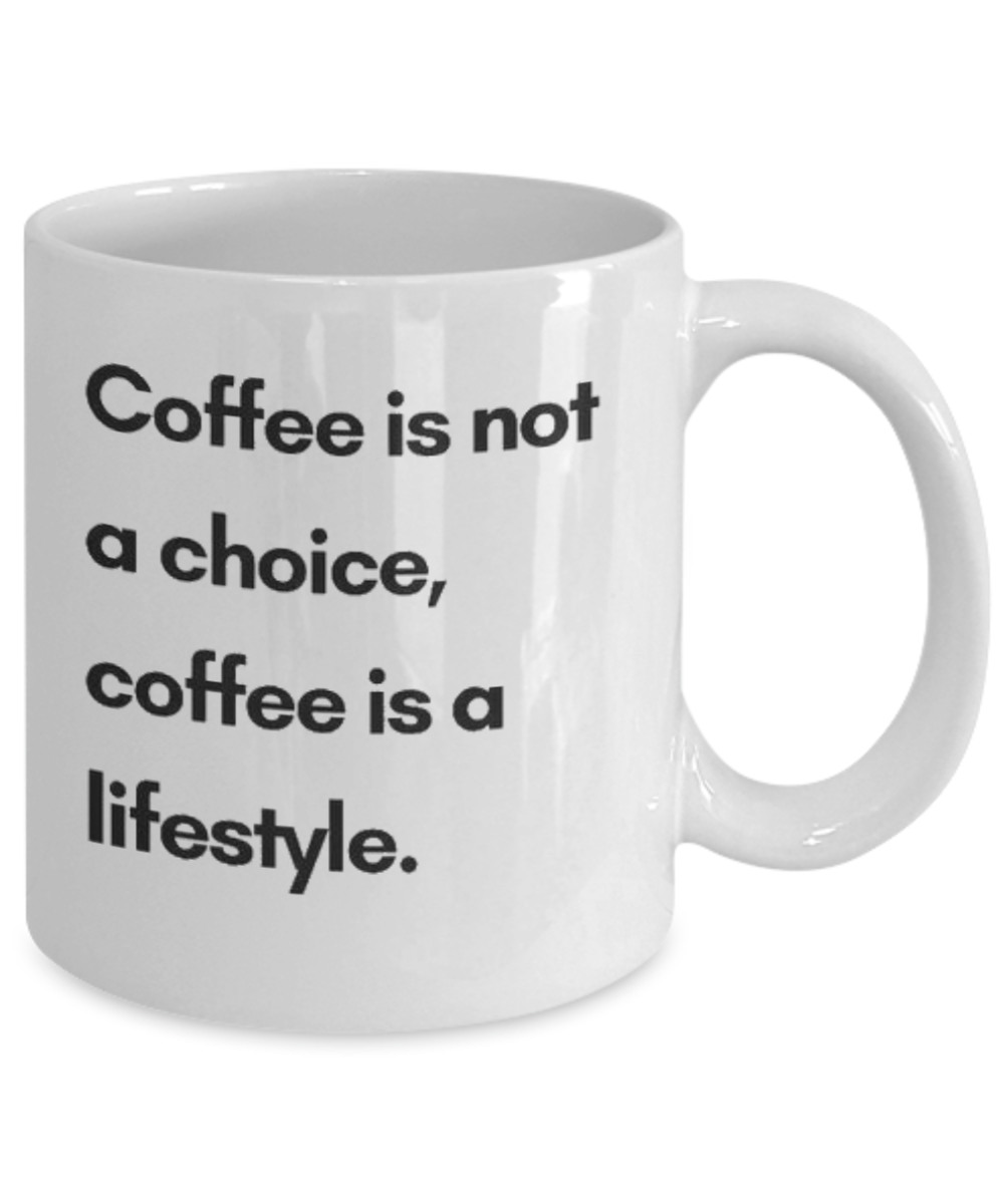 Coffee Is Not A Choice Coffee Is a Lifestyle, Coffee Addict Gift Mug, Coffee lover Birthday Mug- white Ceramic Mug 11 Oz