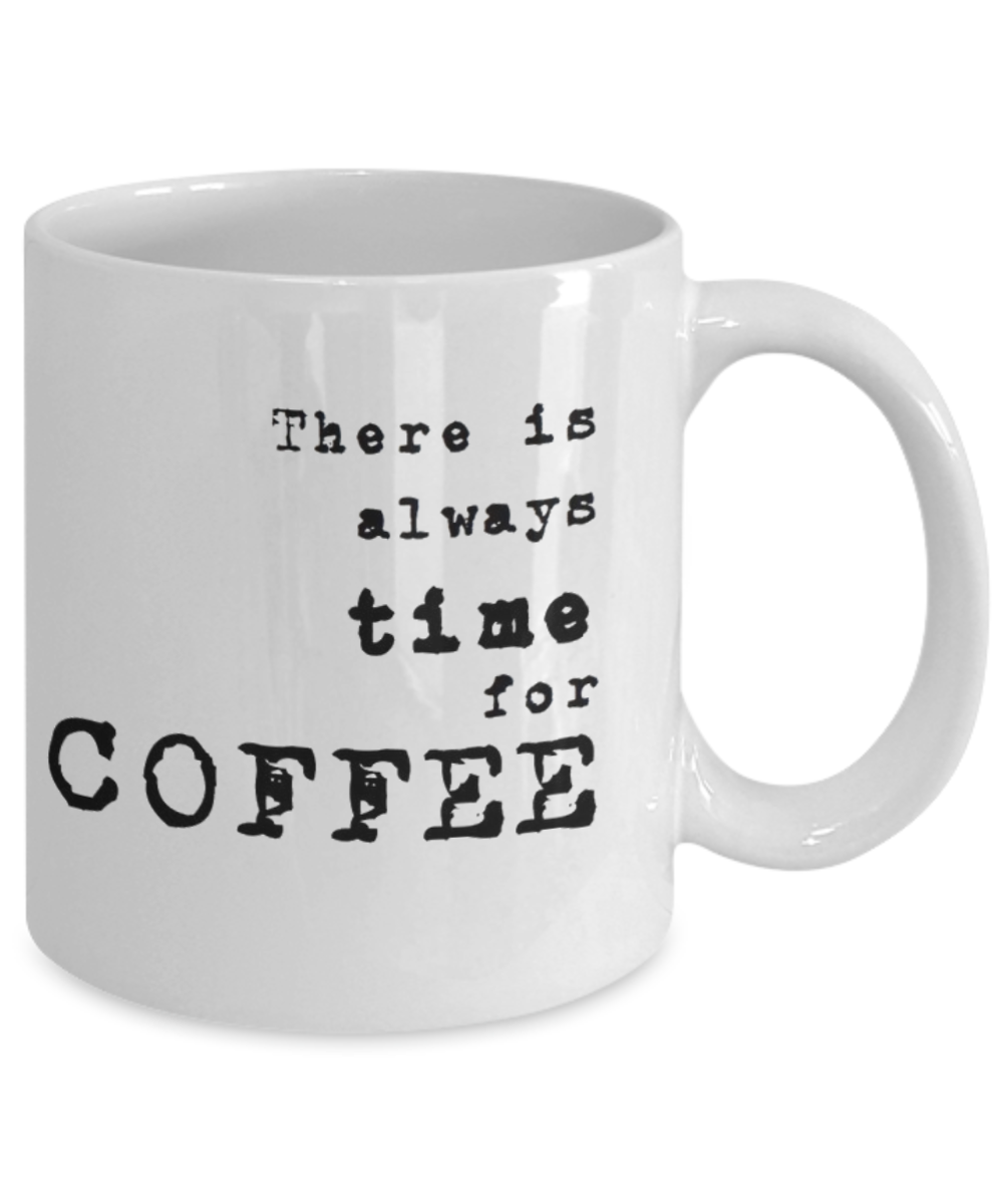 There is Always Time For Coffee, coffee Lover Mug, Coffee Addict Cup, Birthday Gift, White Ceramic Coffee Mug 11 Oz