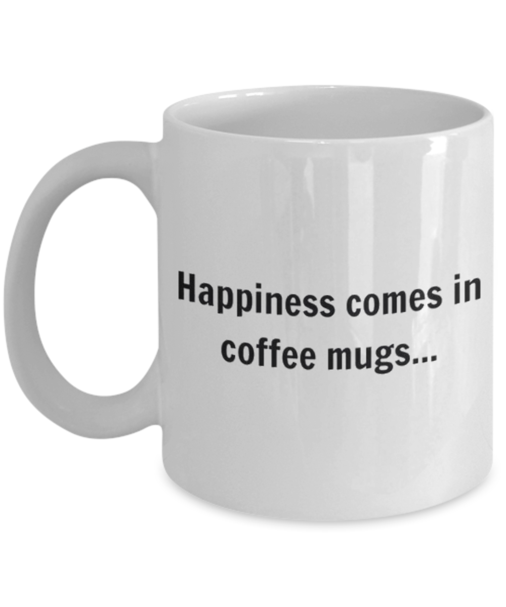 Happiness Comes In Coffee Mugs, Coffee Lover Gift Mug, Coffee addict Birthday Gift- White Ceramic Coffee Mug 11 Oz