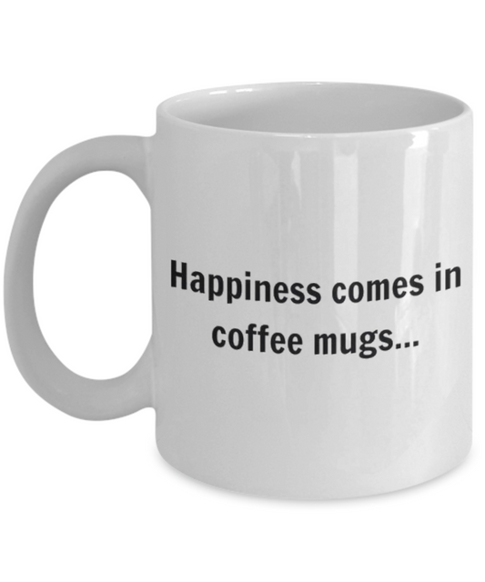 Happiness Comes In Coffee Mugs, Coffee Lover Gift Mug, Coffee addict Birthday Gift- White Ceramic Coffee Mug 11 Oz