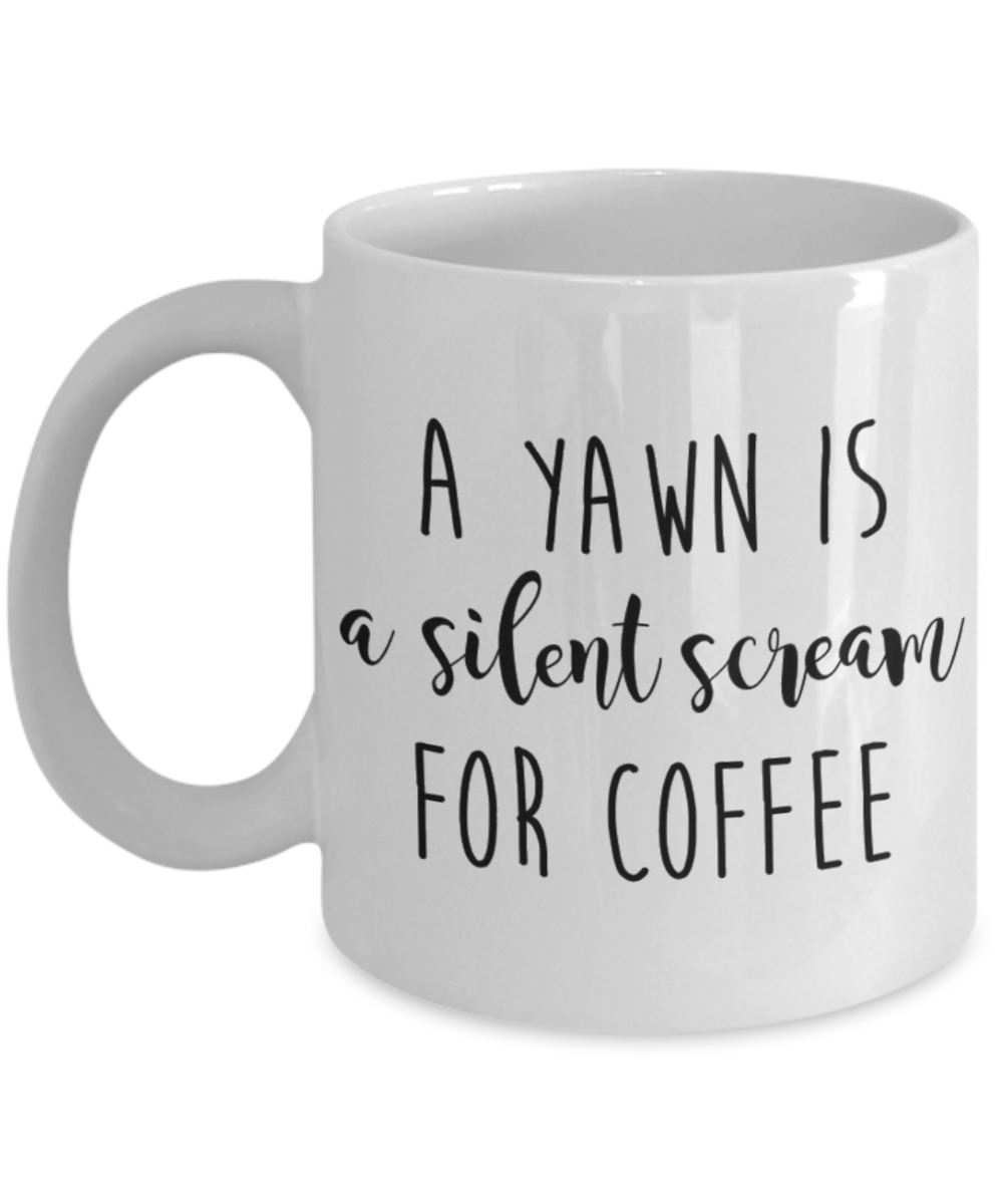 A Yawn is a Silent Scream For Coffee Funny Quote Coffee Mug, Coffee Lover Mug, Coffee Addict Mug- White Ceramic Coffee Mug 11 Oz