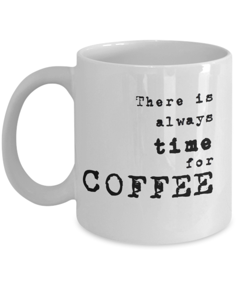 There is Always Time For Coffee, coffee Lover Mug, Coffee Addict Cup, Birthday Gift, White Ceramic Coffee Mug 11 Oz