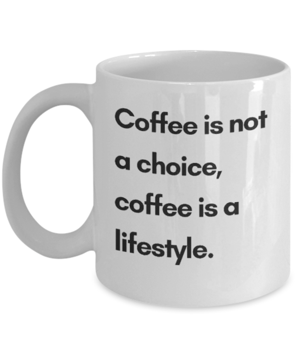 Coffee Is Not A Choice Coffee Is a Lifestyle, Coffee Addict Gift Mug, Coffee lover Birthday Mug- white Ceramic Mug 11 Oz