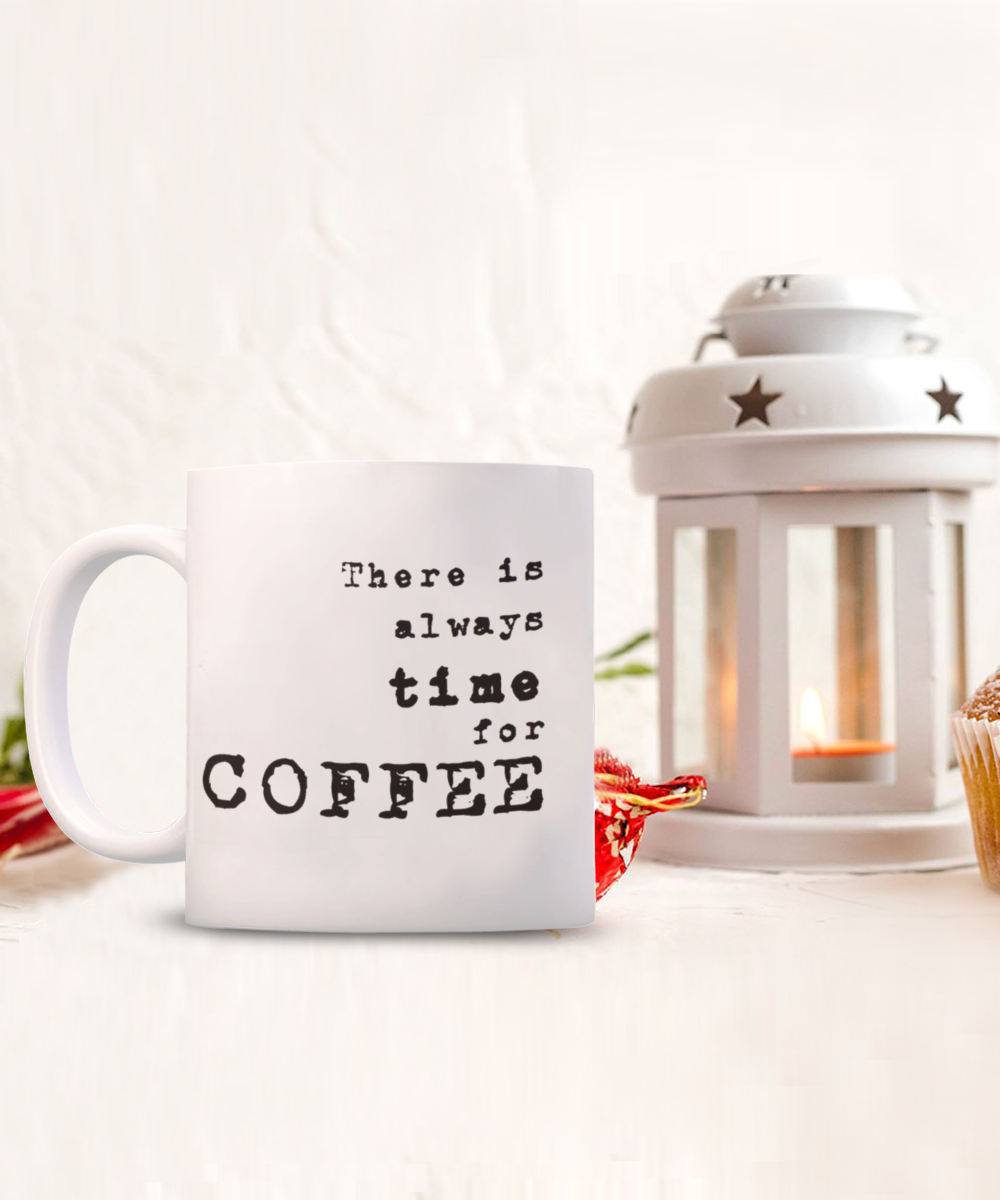 There is Always Time For Coffee, coffee Lover Mug, Coffee Addict Cup, Birthday Gift, White Ceramic Coffee Mug 11 Oz