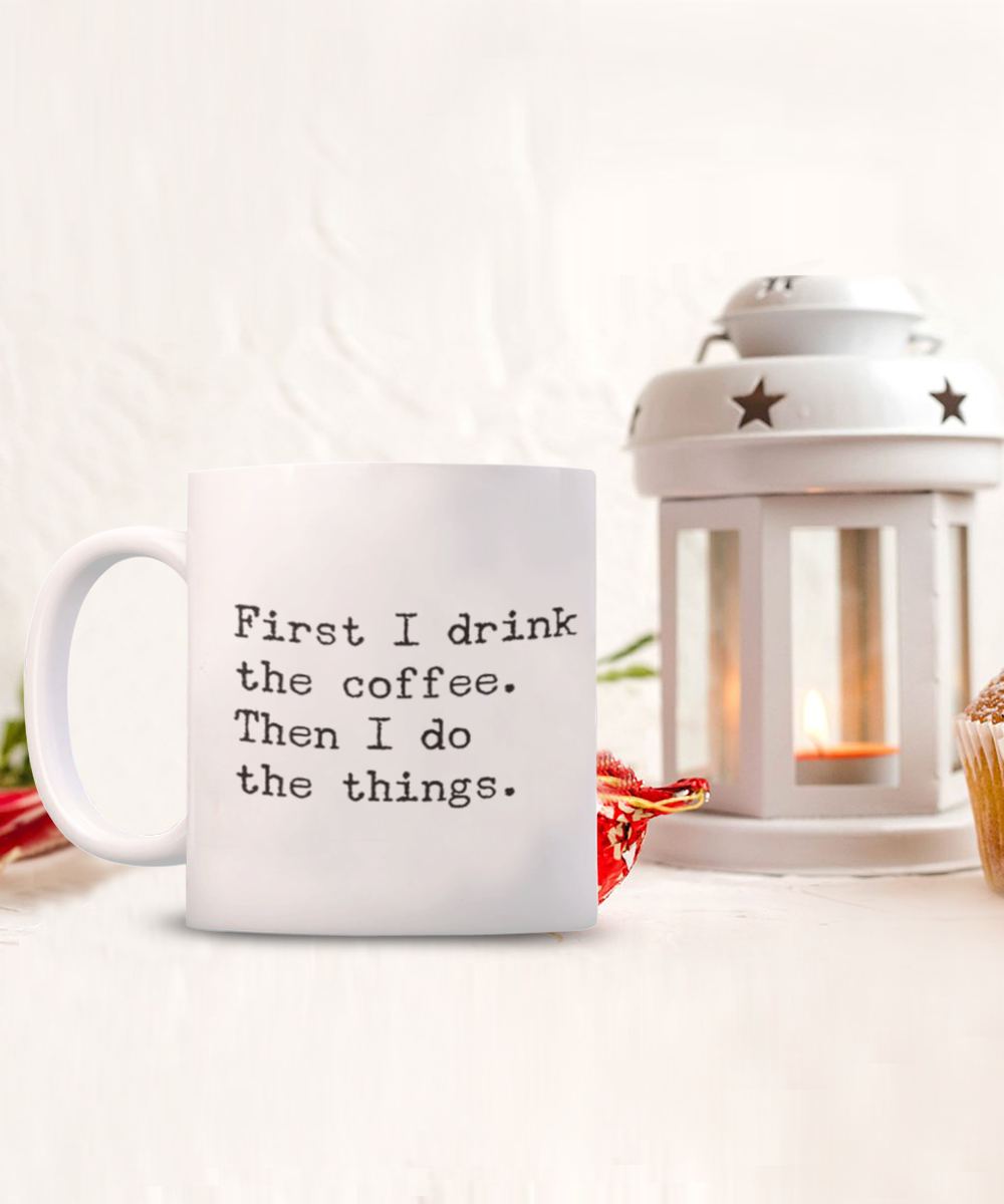 First I Drink Coffee Then Do Things, Funny Quotes Gift Coffee Mug, Coffee Lover Mug, Coffee Addict Mug- White Ceramic Mug 11 Oz