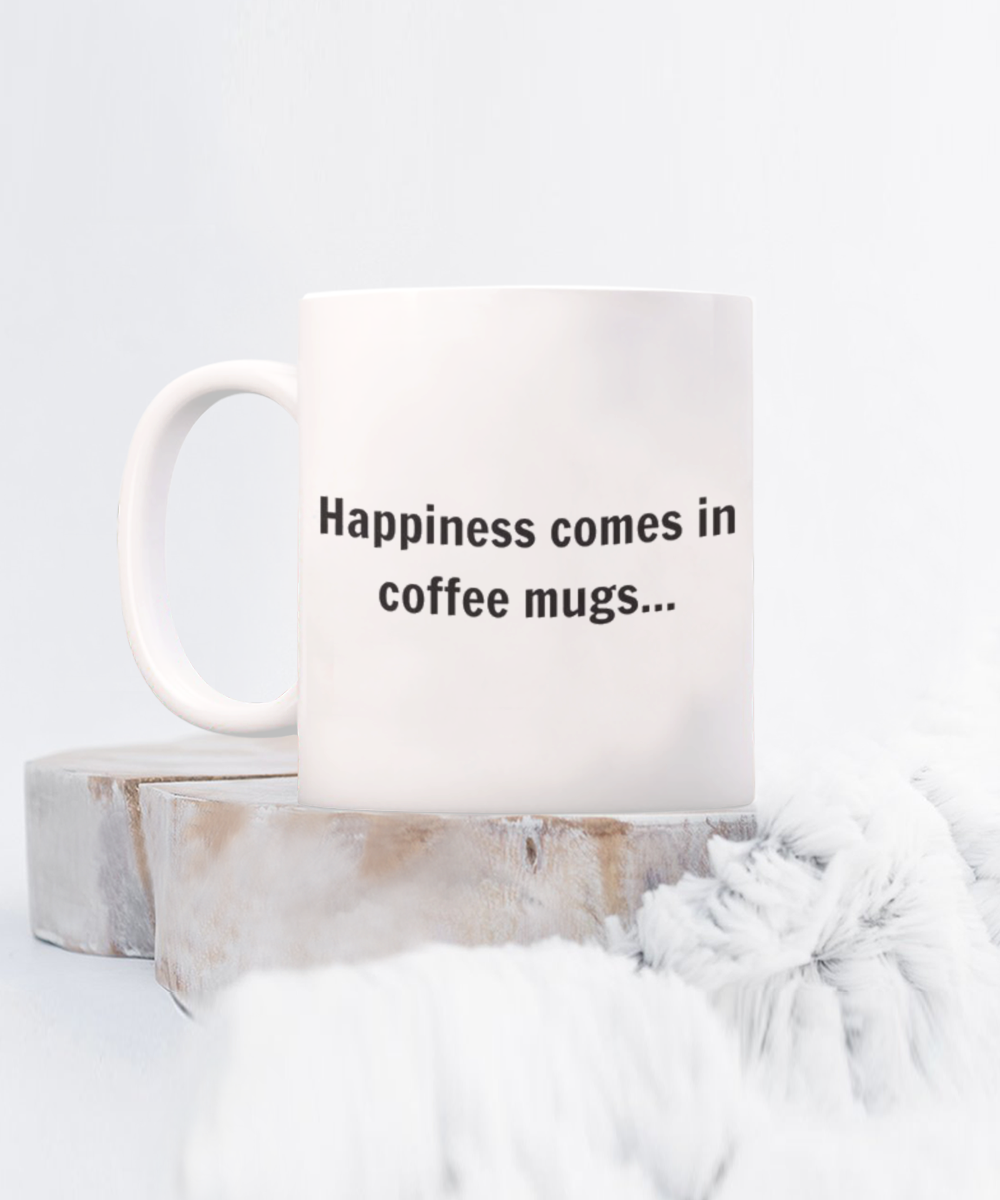 Happiness Comes In Coffee Mugs, Coffee Lover Gift Mug, Coffee addict Birthday Gift- White Ceramic Coffee Mug 11 Oz