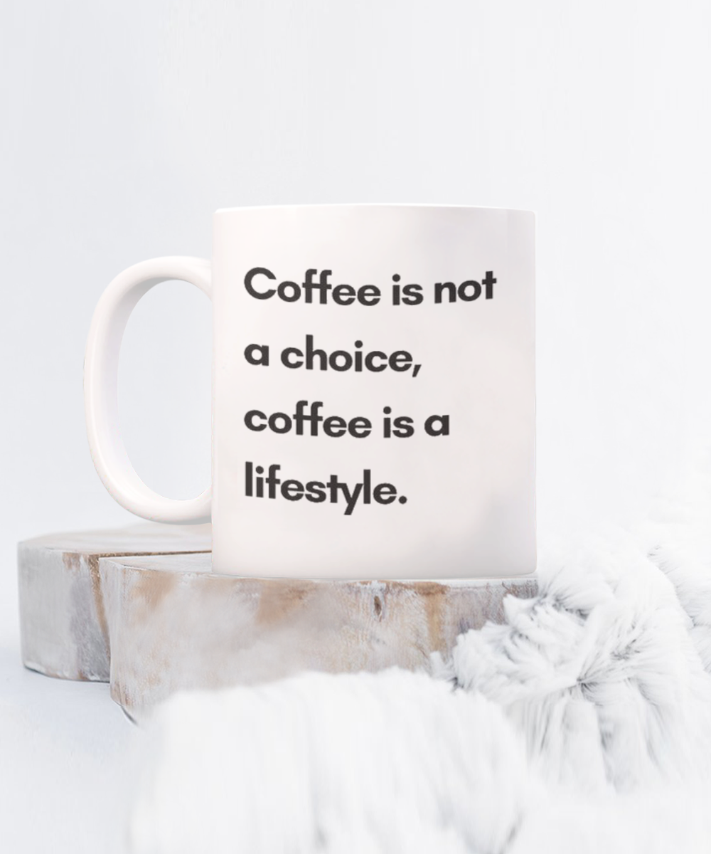 Coffee Is Not A Choice Coffee Is a Lifestyle, Coffee Addict Gift Mug, Coffee lover Birthday Mug- white Ceramic Mug 11 Oz