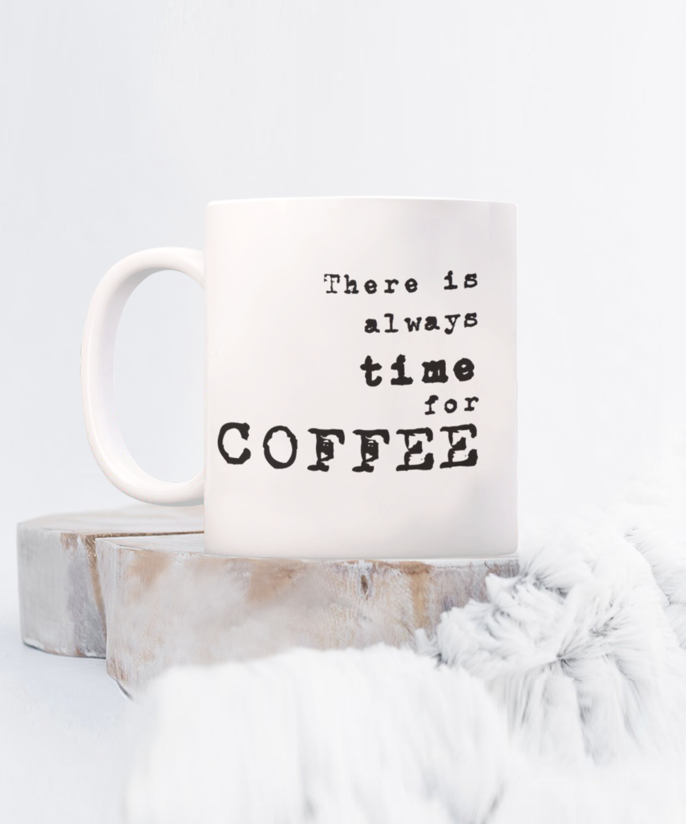 There is Always Time For Coffee, coffee Lover Mug, Coffee Addict Cup, Birthday Gift, White Ceramic Coffee Mug 11 Oz