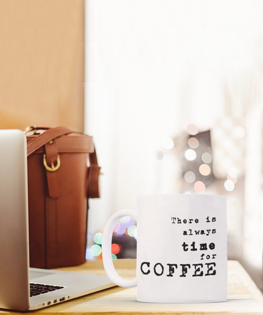 There is Always Time For Coffee, coffee Lover Mug, Coffee Addict Cup, Birthday Gift, White Ceramic Coffee Mug 11 Oz