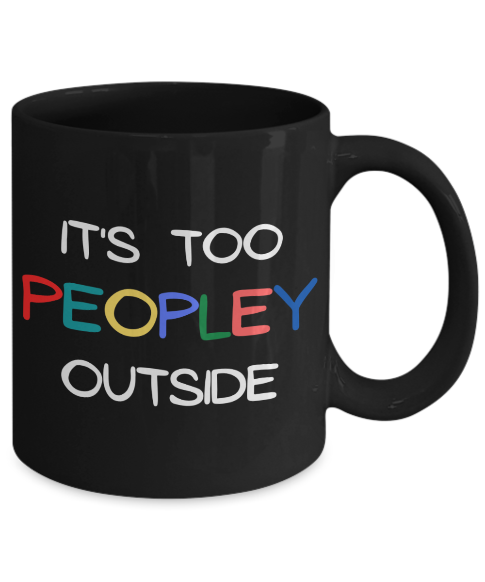 It's Too Peopley Outside Coffee Mug, Introvert Gift Coffee Mug, Introvert Birthday Gift Mug- 11 oz Black Ceramic Coffee Mug