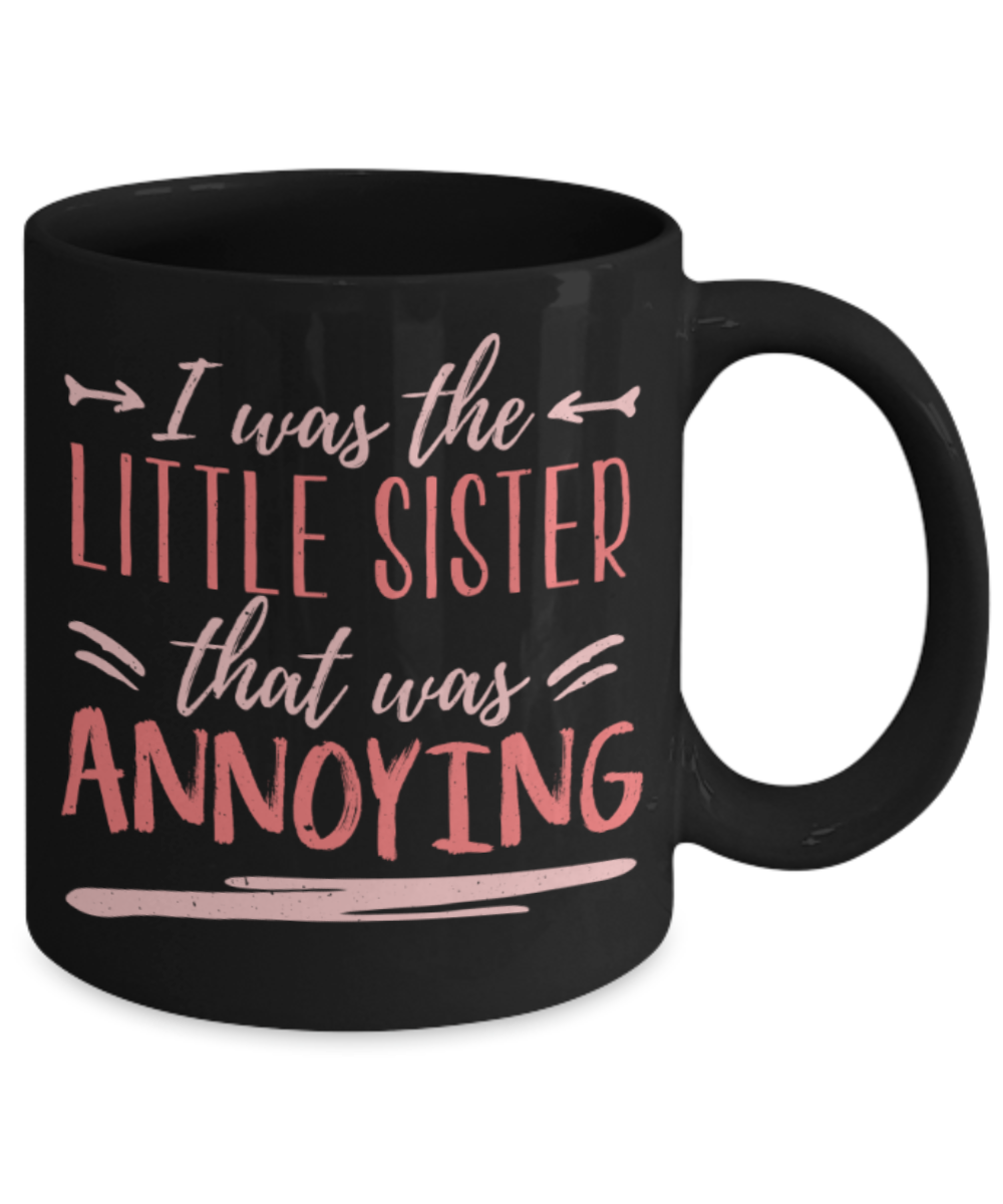 I was the little sister that was annoying - Funny Black Porcelain Coffee 11 oz