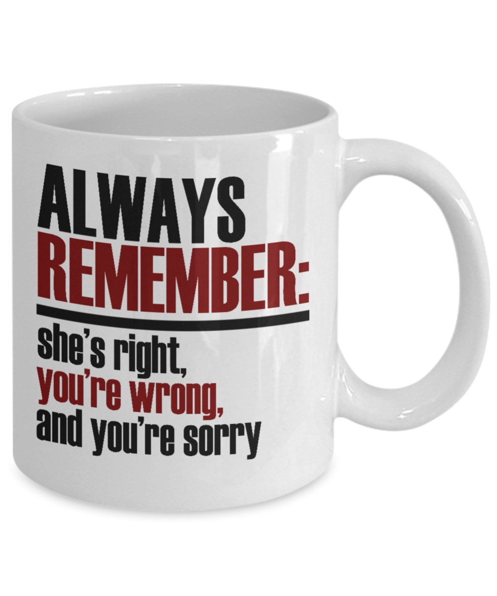 Always Remember She's Right, You're Wrong, and You're Sorry- White Porcelain Coffee Mug 11 Oz Funny Quotes Coffee Mug