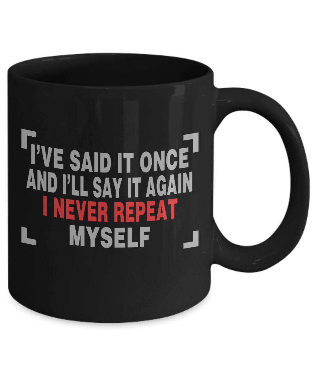 I've Said It Once And I'll Say It Again I Never Repeat Myself - Black Porcelain Coffee Mug 11 Oz Funny Quotes Coffee Mug