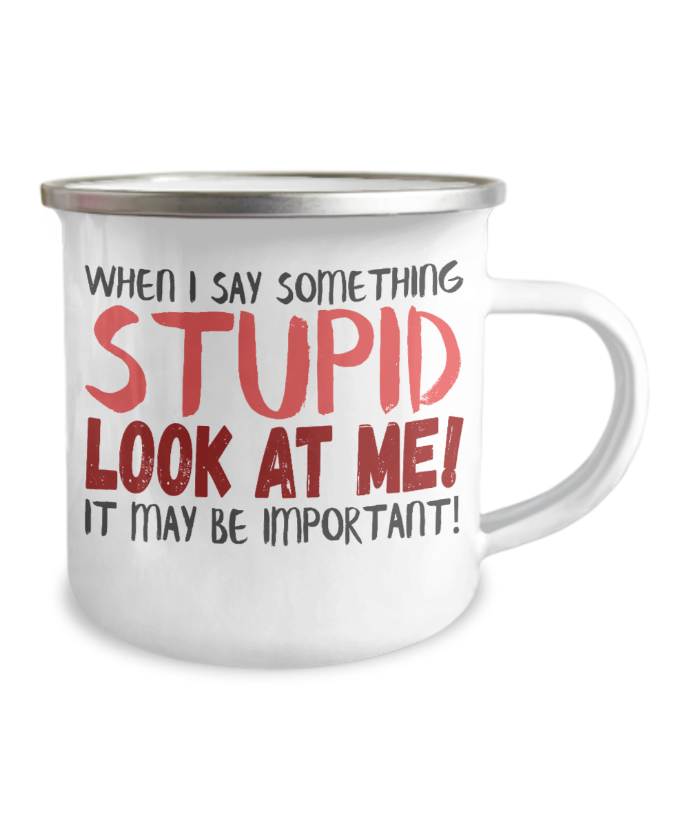 When I Say Something Stupid Look At Me It May Be Important-12 Oz Stainless Steel Enamel Finish White Camper Coffee Mug