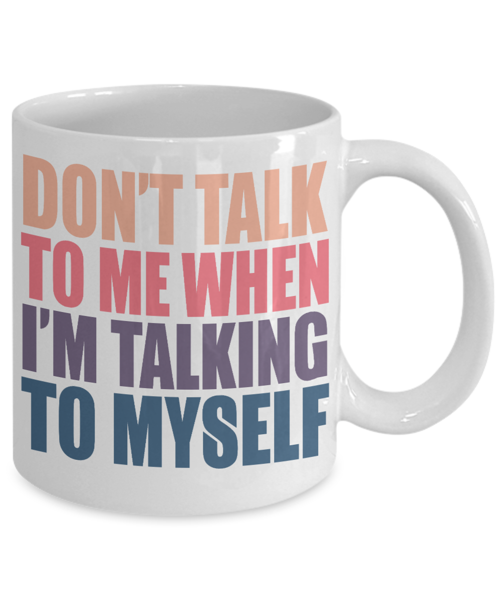 Don't Talk To Me When I'm Talking To Myself- White Porcelain Coffee Mug 11 Oz Funny Quotes Coffee Mug