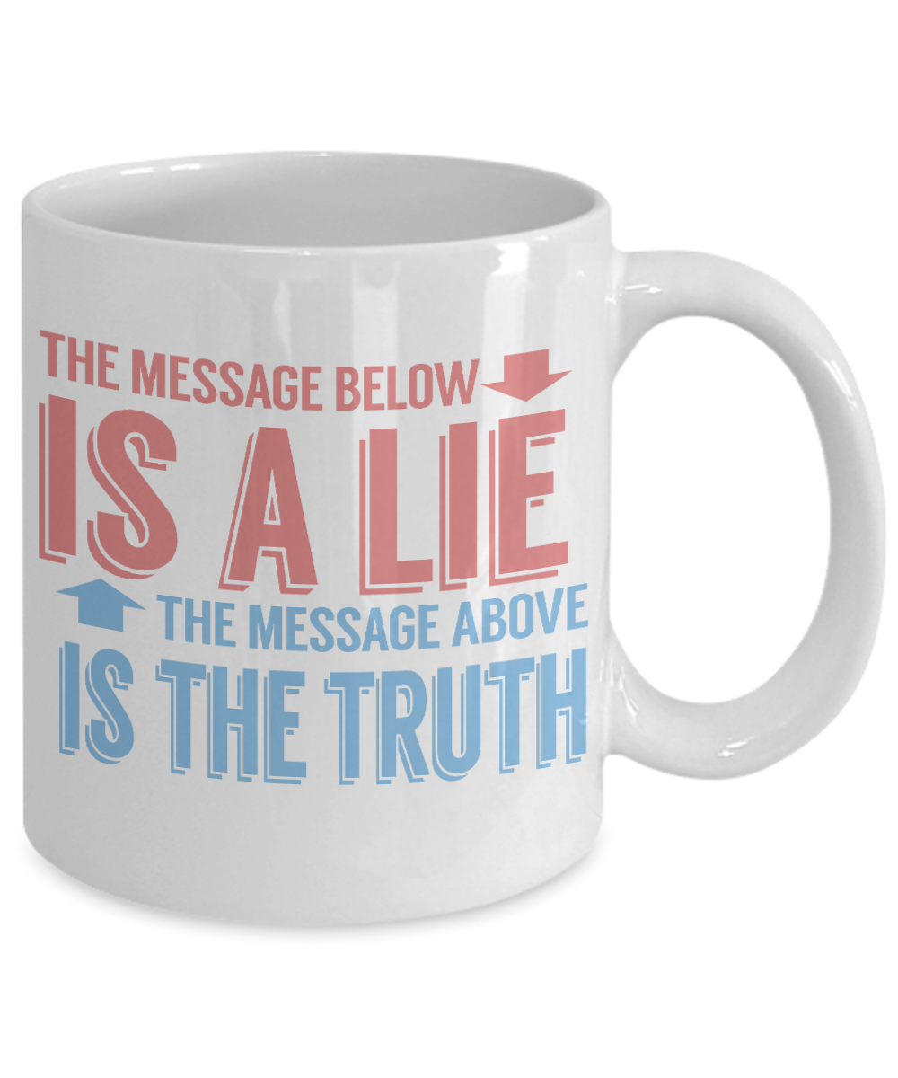 The Message Bellow Is A Lie The Message Above Is A Truth-White Porcelain Coffee Mug 11 Oz Funny Quotes Coffee Mug