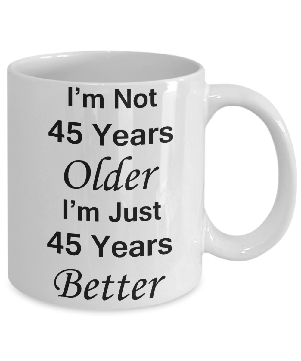 45th birthday gifts for women/men - I'm Not 45 Years Older I'm Just 45 Years Better - Best 45th Birthday Gifts for family Ceramic Cup White, Funny Mugs Gift Ideas 11 Oz