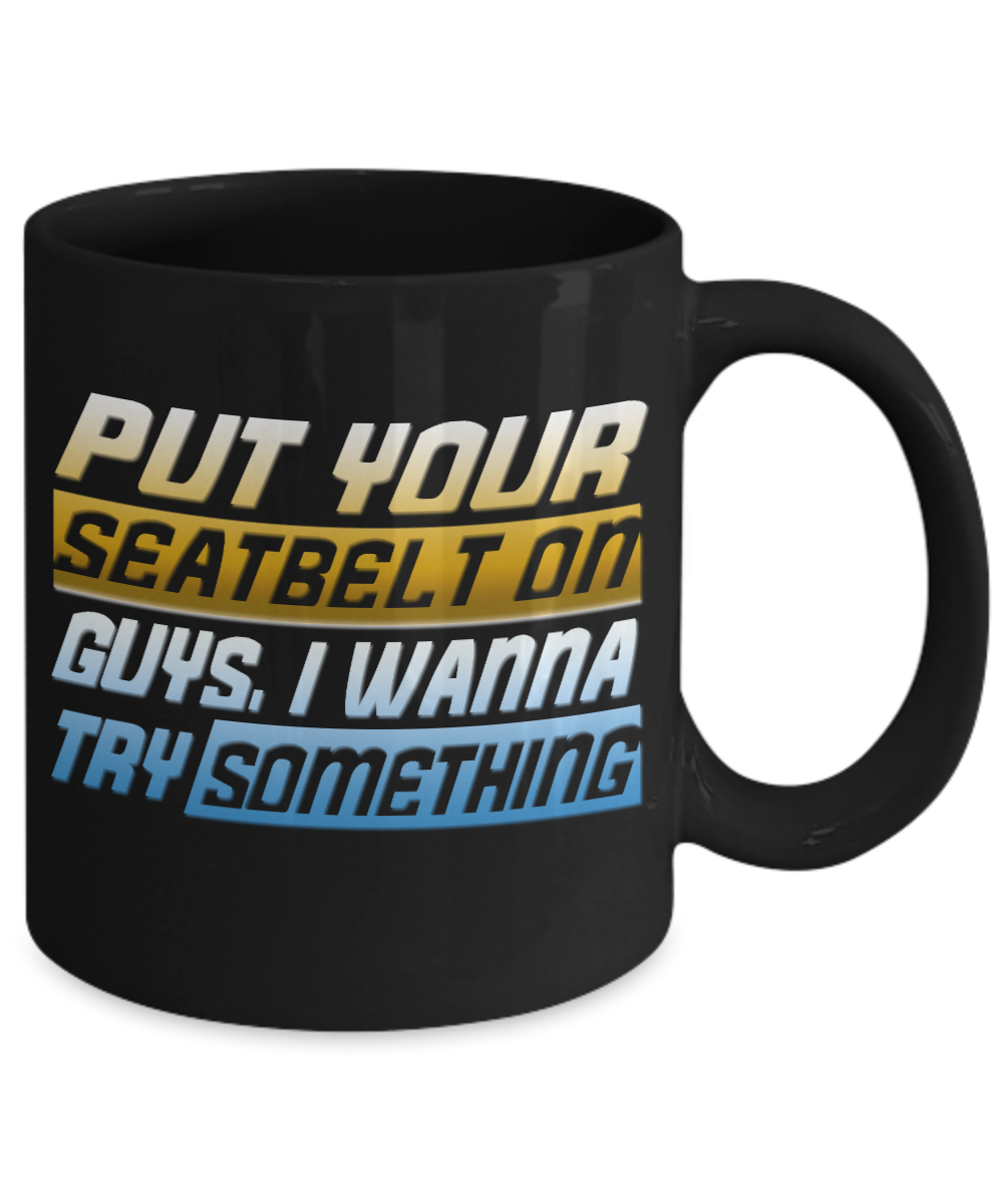 Put Your Seat Belt On Guys, I Wanna Try Something- Black Porcelain Coffee Mug 11 Oz Funny Quotes Coffee Mug