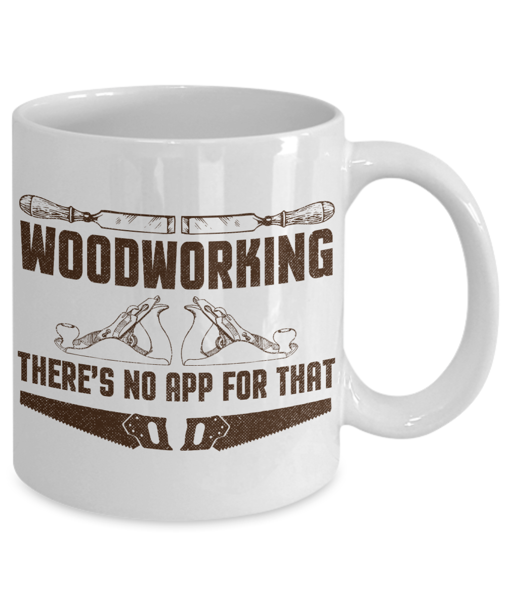 Woodworker Coffee Mug, Woodworking ,There Is No App For That-White Porcelain Coffee Mug 11 oz for Woodworker,Carpenter, Lumberjack,dad,Son