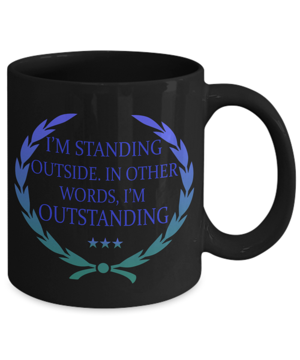 I'm Standing Outside. In Other words, I'm Outstanding- Black Porcelain Coffee Mug 11 Oz Funny Quotes Coffee Mug