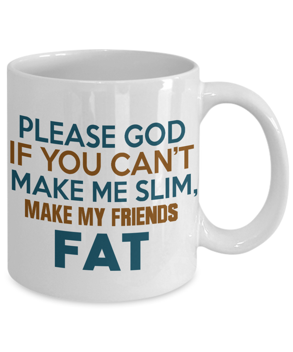Please God If You Can't Make Me Slim Make My Friends Fat -White Porcelain Coffee Mug 11 Oz Funny Quotes Coffee Mug