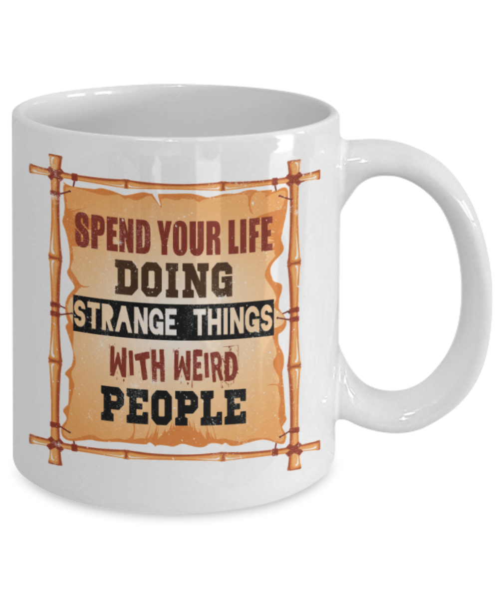 Spend your life doing strange things with weird people - Funny White Porcelain Coffee 11 oz