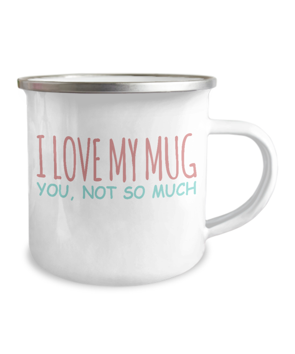 Funny Coffee Mug, I Love My Mug, You, Not So Much -12 Oz Stainless Steel Enamel Finish White Camper Coffee Mug