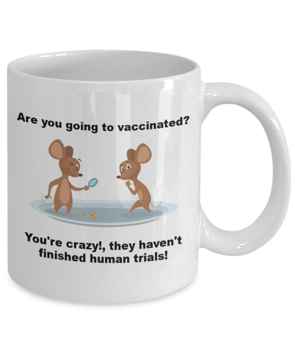 Funny Vaccines Mug - Are you going to vaccinated? You're crazy!,they haven't finished human trials! Coffee Cup 11 oz