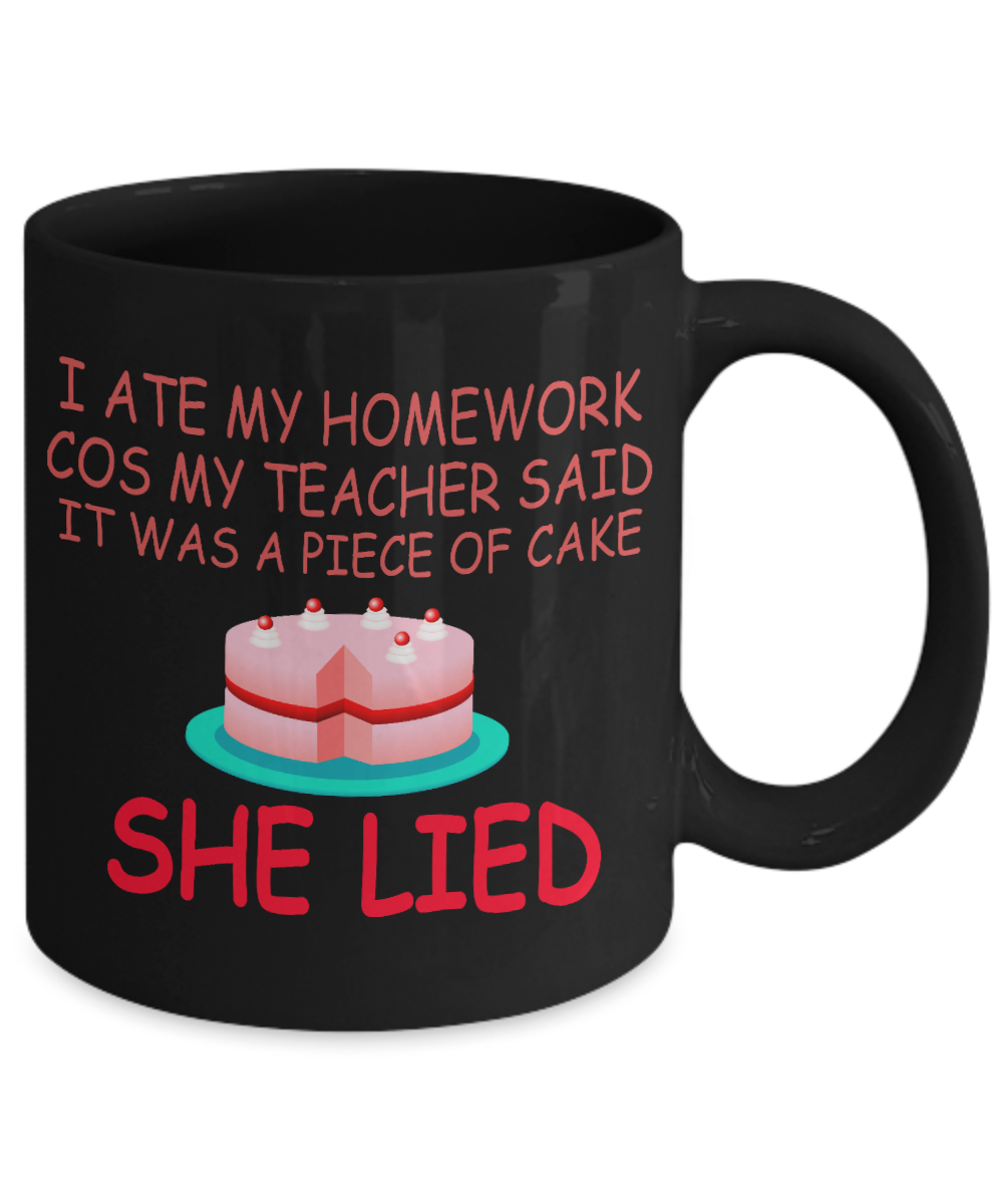 I Ate My Homework Cos My Teacher Said It Was A Piece Of Cake She Lied- Black Porcelain Coffee Mug 11 Oz Funny Quotes Coffee Mug