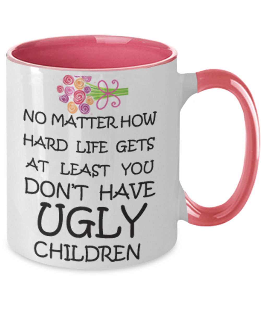 Tired ass mother mug - No Matter how hard life gets At least you don't have Ugly Children - Two Tone Mug Cute Ceramic Cup 11 oz